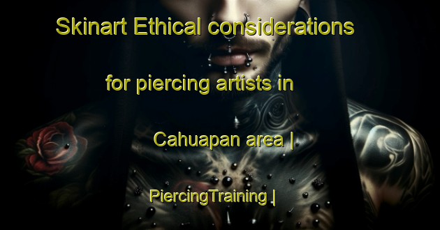 Skinart Ethical considerations for piercing artists in Cahuapan area | PiercingTraining | PiercingClasses | SkinartTraining-Mexico
